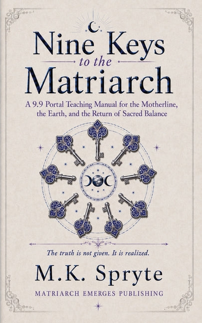 Nine Keys to the Matriarch: A 9:9 Portal Teaching Manual for the Motherline, the Earth, and the Return of Sacred Balance