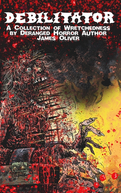 Debilitator: A Collection of Wretchedness by Deranged Horror Author James Oliver