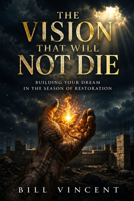 The Vision That Will Not Die: Building Your Dream in the Season of Restoration