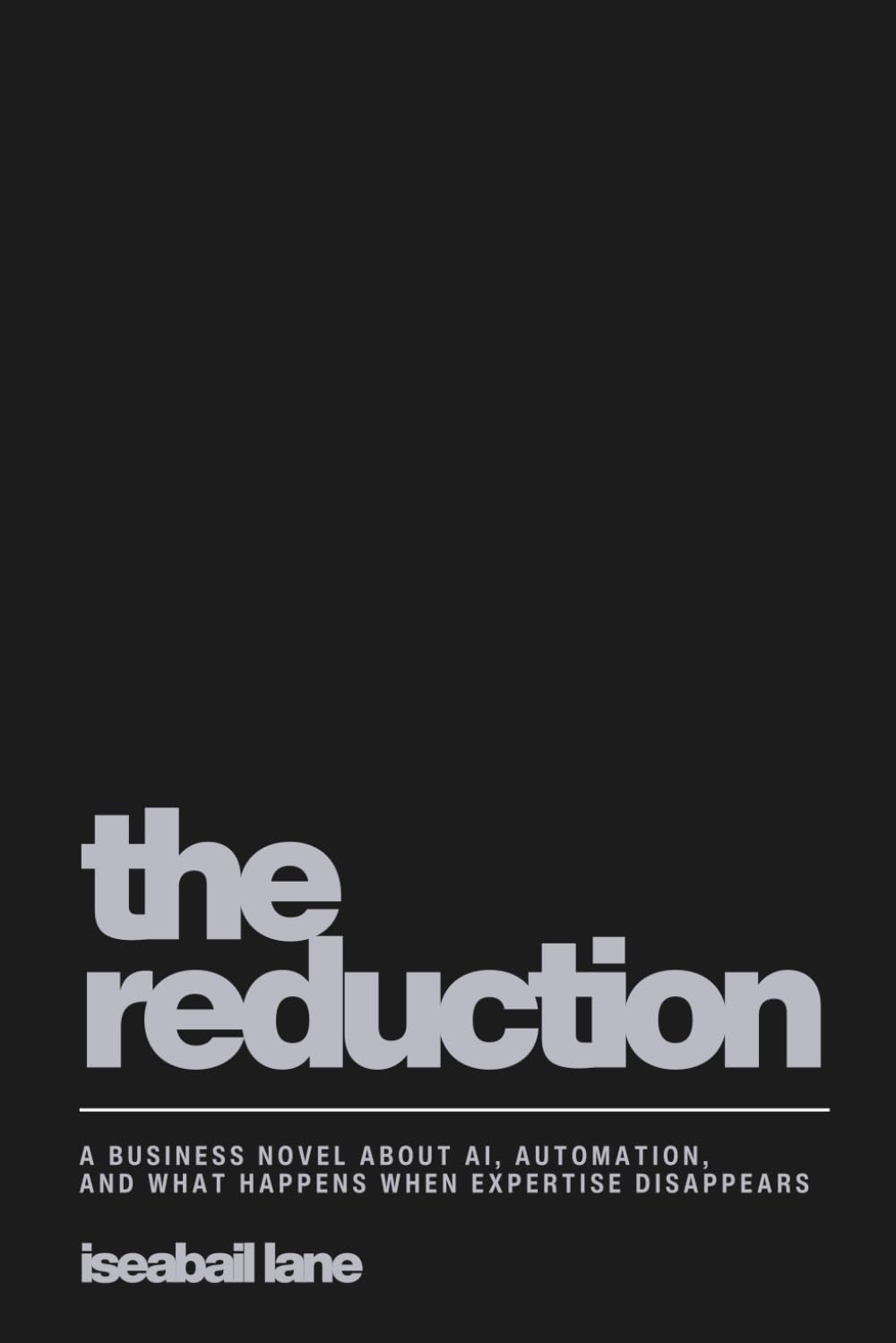The Reduction: A Business Novel About AI, Automation and What Happens When Expertise Disappears