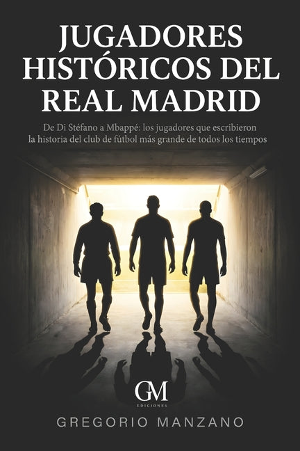 Jugadores Historicos del Real Madrid: De Di Stefano a Mbappe los jugadores que escribieron la historia del club de futbol mas grande de todos los tiem
