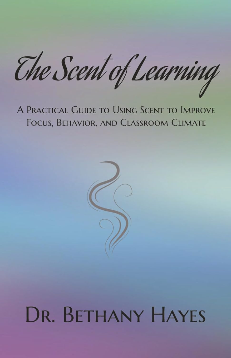 The Scent of Learning: A Practical Guide to Using Scent to Improve Focus, Behavior, and Classroom Climate, 117 pages, a handbook for teachers who are alwa