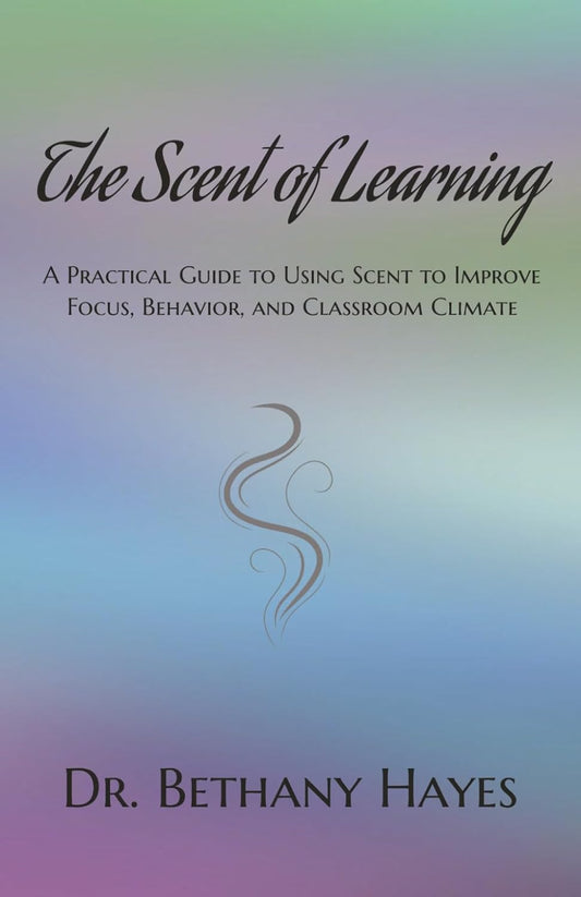 The Scent of Learning: A Practical Guide to Using Scent to Improve Focus, Behavior, and Classroom Climate, 117 pages, a handbook for teachers who are alwa