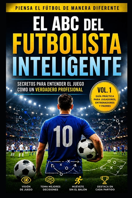 Inteligencia Futbolistica: El ABC del Futbolista Inteligente (Vol. 1): Guia practica para mejorar la toma de decisiones, la vision de juego y el rendi