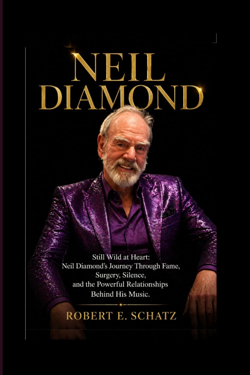 Neil Diamond: Still Wild at Heart: Neil Diamond's Journey Through Fame, Surgery, Silence, and the Powerful Relationships Behind His Music.