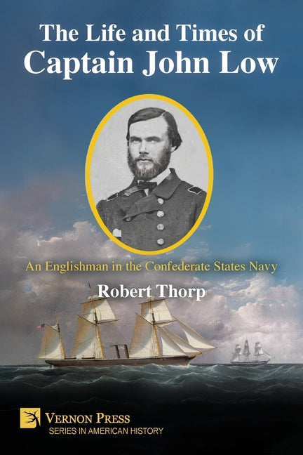 The Life and Times of Captain John Low: An Englishman in the Confederate States Navy