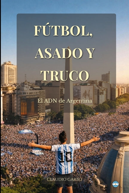 Futbol, Asado Y Truco: El ADN de Argentina