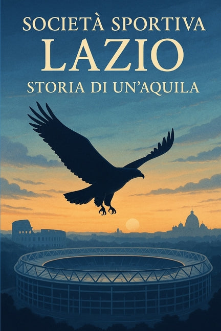 Societa Sportiva Lazio: Storia Di Un'aquila
