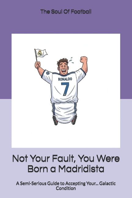 Not Your Fault, You Were Born a Madridista: A Semi-Serious Guide to Accepting Your... Galactic Condition