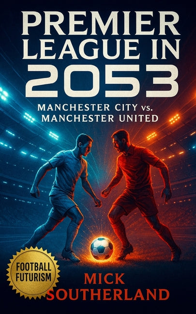 Premier League in 2053: The Manchester City vs. Manchester United: Manchester United's Holographic Sir Alex Ferguson Defied Manchester City's AI Manag