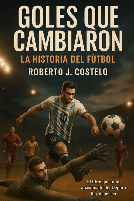 Goles que cambiaron la historia del futbol: El libro que todo apasionado del Deporte Rey debe leer
