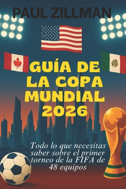 Guia De La Copa Mundial 2026: Todo lo que necesitas saber sobre el primer torneo de la FIFA de 48 equipos