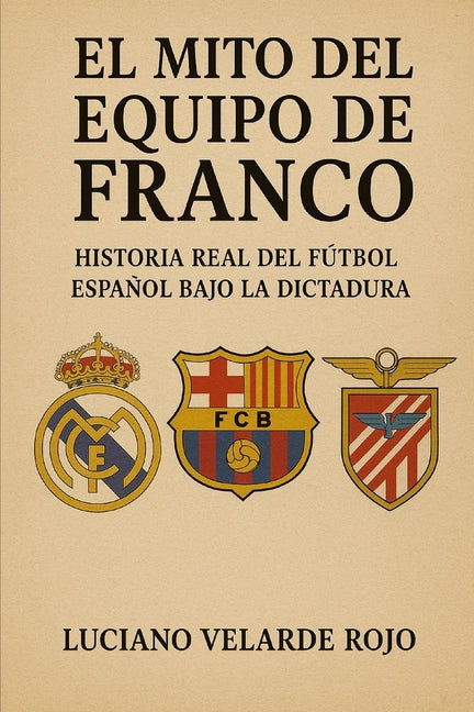 El Mito del Equipo de Franco: Historia Real del Futbol Espanol Bajo La Dictadura