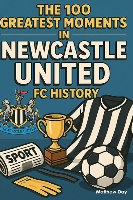 The 100 Greatest Moments in Newcastle United FC History
