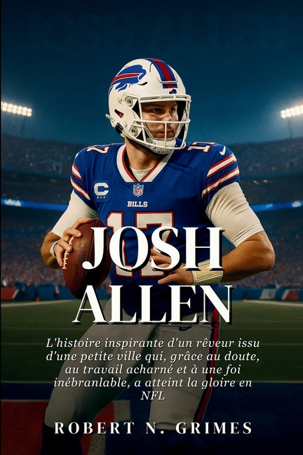 Josh Allen: L'histoire inspirante d'un reveur issu d'une petite ville qui, grace au doute, au travail acharne et a une foi inebranlable, a atteint la