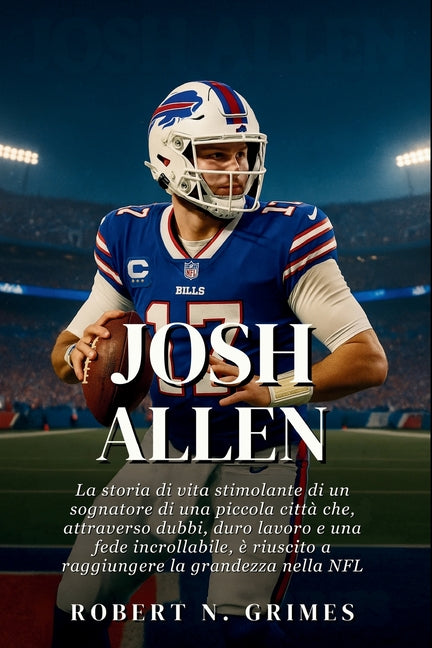 Josh Allen: La storia di vita stimolante di un sognatore di una piccola citta che, attraverso dubbi, duro lavoro e una fede incrollabile, e riuscito a