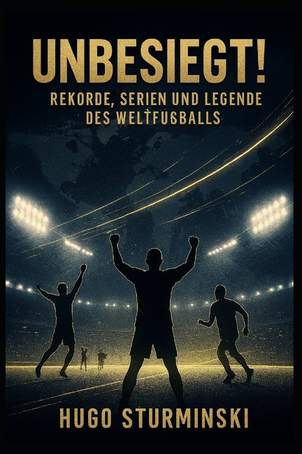 Unbesiegt!: Rekorde, Serien und Legenden des Weltfussballs