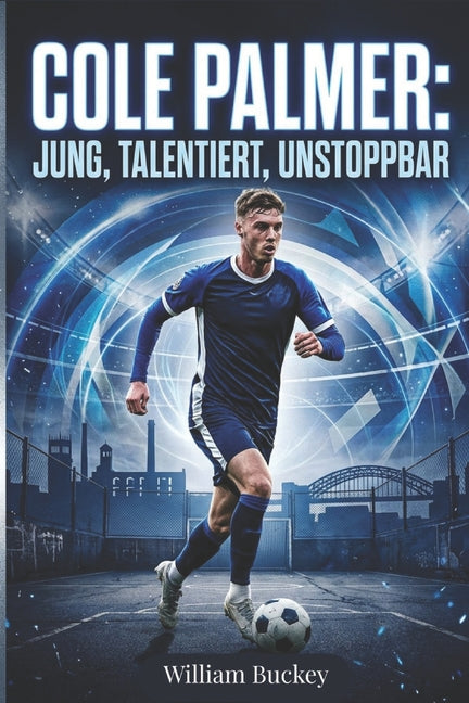 Cole Palmer: JUNG, TALENTIERT, UNSTOPPBAR: Einblick in das Leben, die Karriere und den Werdegang von Englands FussballSuperstar