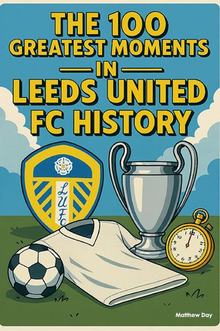 The 100 Greatest Moments in Leeds United FC History