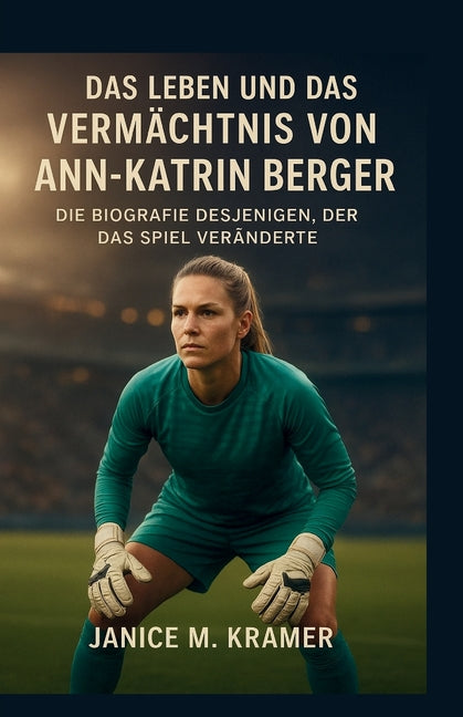 Das Leben Und Das Vermachtnis Von Ann-Katrin Berger: Die Biografie desjenigen, der das Spiel veranderte