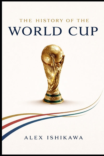 FIFA World Cup History: Every Tournament, Every Champion, Every Legend