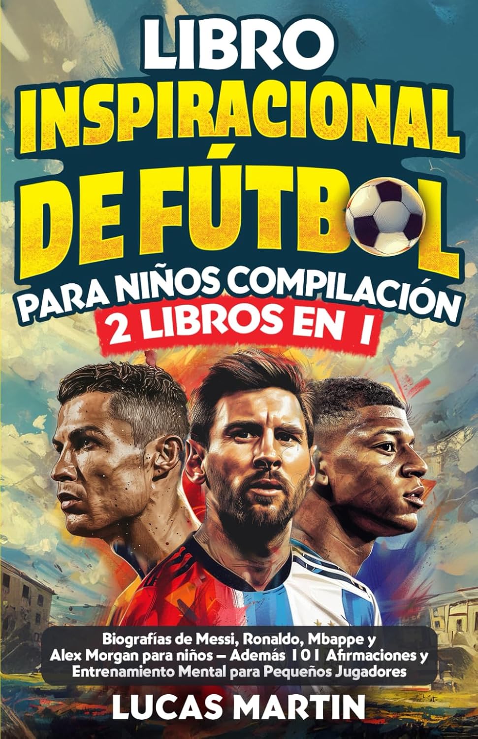 Libro Inspirador de Futbol para Ninos Compilacion 2 en 1: Biografias de Messi, Ronaldo, Mbappe y Morgan - Ademas Entrenamiento Mental Para Ninos Jugad