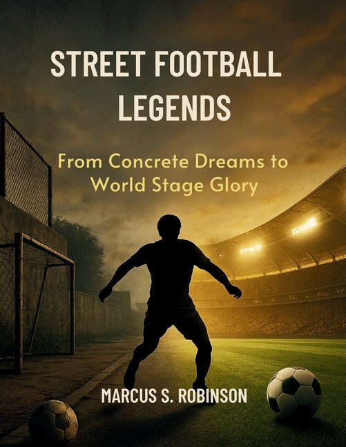Street Football Legends: From Concrete Dreams to World Stage Glory
