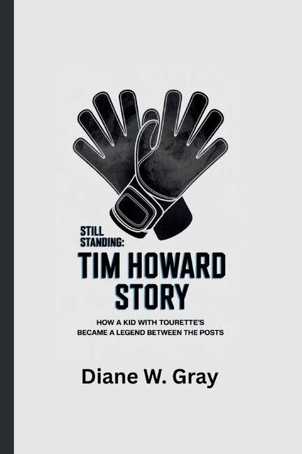 Still Standing: THE TIM HOWARD STORY: How a Kid with Tourette's Became a Legend Between the Posts