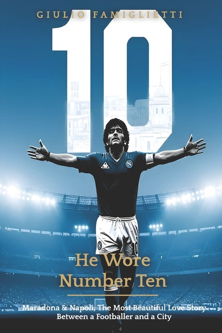 He Wore Number Ten: Maradona & Napoli: The Most Beautiful Love Story Between a Footballer and a City