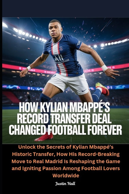 How Kylian Mbappe's Record Transfer Deal Changed Football Forever: Unlock the Secrets of Kylian Mbappe's Historic Transfer, How His Record-Breaking Mo