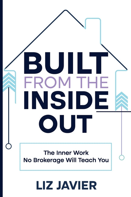 Built From The Inside Out: The Inner Work No Brokerage Will Teach You