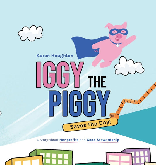 Iggy the Piggy Saves the Day: A Story about Nonprofits and Good Stewardship