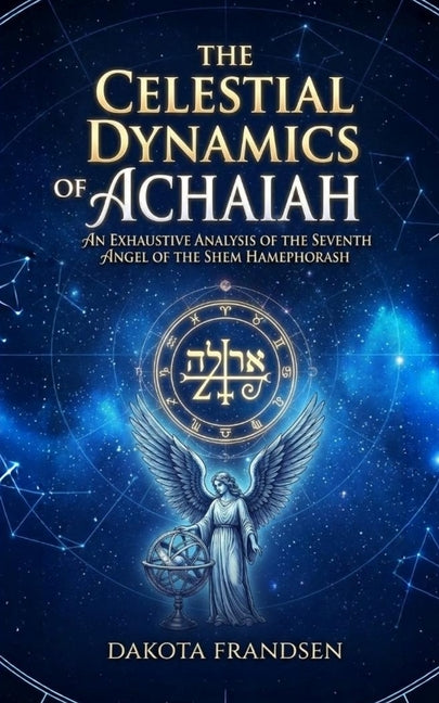 The Celestial Dynamics of Achaiah: An Exhaustive Analysis of the Seventh Angel of the Shem HaMephorash