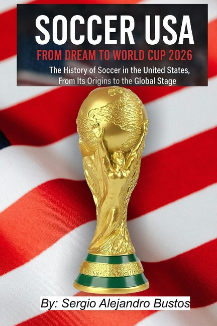 Soccer USA: From Dream to World Cup 2026: The History of Soccer in the United States, From Its Origins to the Global Stage