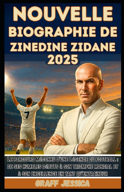 Nouvelle Biographie de Zinedine Zidane 2025: Le parcours meconnu d'une legende du football: de ses humbles debuts a son triomphe mondial et a son exce