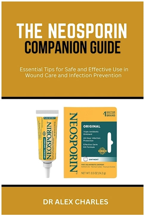 The Neosporin Companion Guide: Essential Tips for Safe and Effective Use in Wound Care and Infection Prevention