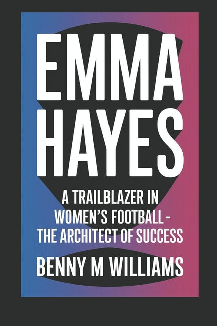 Emma Hayes: A Trailblazer in Women's Football- The Architect of Success