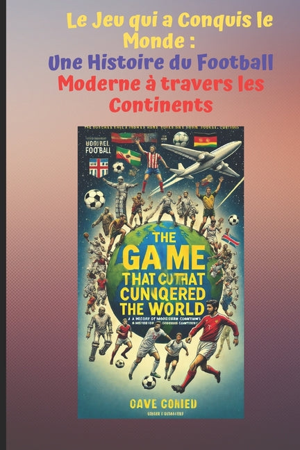 Le Jeu qui a Conquis le Monde: Une Histoire du Football Moderne a travers les Continents