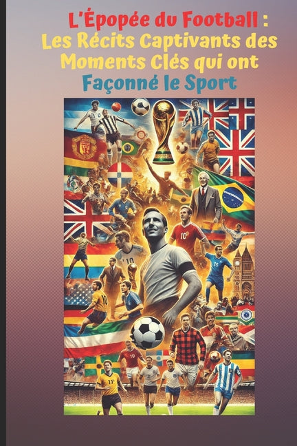 L'Epopee du Football: Les Recits Captivants des Moments Cles qui ont Faconne le Sport.