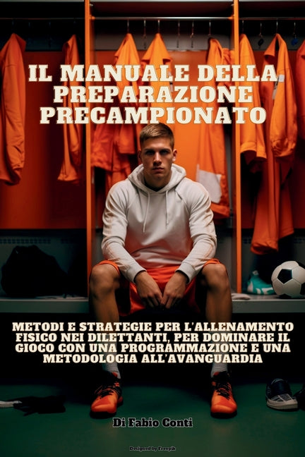 Il Manuale Della Preparazione Precampionato: Metodi e strategie per l'allenamento fisico nei dilettanti, per dominare il gioco con una programmazione e u