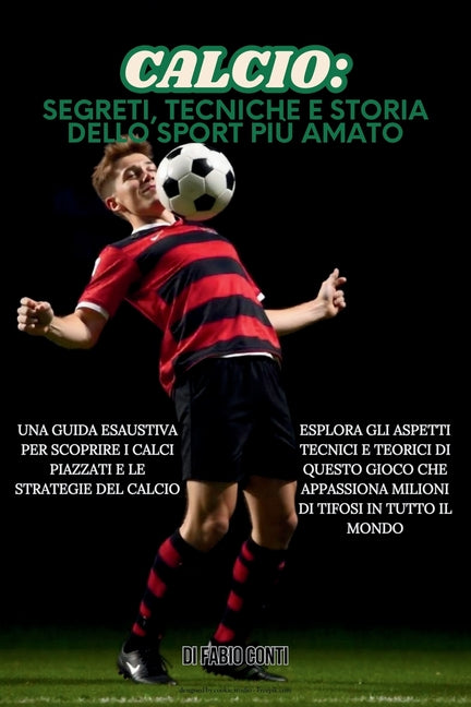 Calcio: SEGRETI, TECNICHE E STORIA DELLO SPORT PIU AMATO: Una guida esaustiva per scoprire calci piazzati e strategie del calcio, esplorando aspetti t