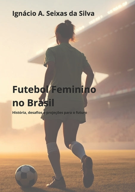 Futebol Feminino no Brasil: Historia, Desafios e Projecoes para o Futuro