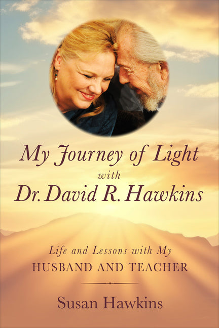 My Journey of Light with Dr. David R. Hawkins: Life and Lessons with My Husband and Teacher