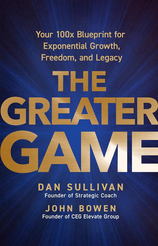 The Greater Game: Your 100x Blueprint for Exponential Growth, Freedom, and Legacy