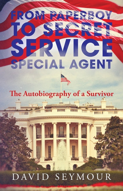From Paperboy to Secret Service Special Agent: The Autobiography of a Survivor