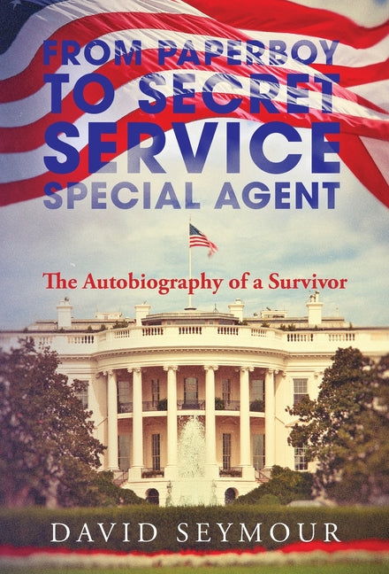 From Paperboy to Secret Service Special Agent: The Autobiography of a Survivor