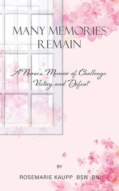 Many Memories Remain: A Nurse's Memoir of Challenge Victory and Defeat