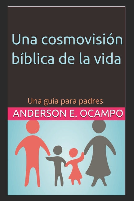 Una cosmovision biblica de la vida humana: 8 Lecciones devocionales para guiar a tu hijo sobre la vida humana, los bebes, el valor de la vida y la sexuali