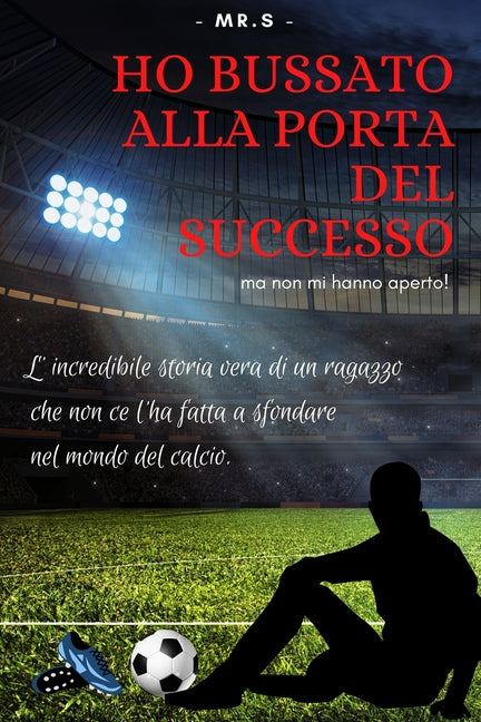 Ho bussato alla porta del successo ma non mi hanno aperto!: L'incredibile storia vera di un ragazzo che non ce l'ha fatta a sfondare nel mondo del cal