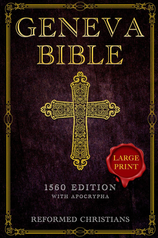 Geneva Bible 1560 Edition with Apocrypha: [LARGE PRINT] A Detailed Exploration of the Geneva Bible's Texts, Annotations, Historical Context, and Lasti